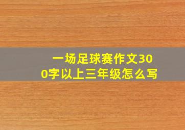 一场足球赛作文300字以上三年级怎么写