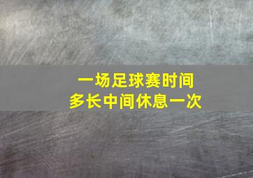 一场足球赛时间多长中间休息一次