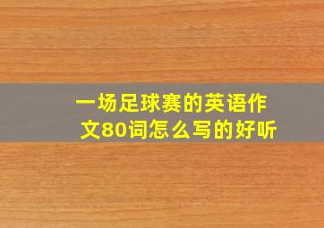 一场足球赛的英语作文80词怎么写的好听