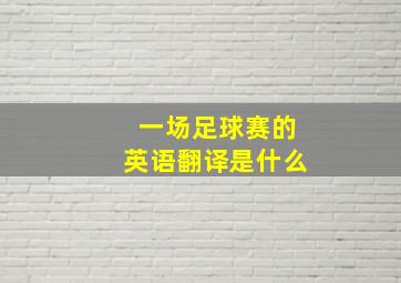 一场足球赛的英语翻译是什么