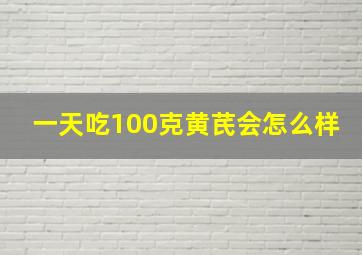 一天吃100克黄芪会怎么样