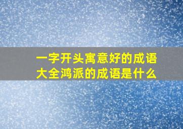 一字开头寓意好的成语大全鸿派的成语是什么