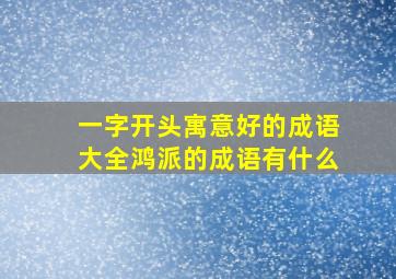 一字开头寓意好的成语大全鸿派的成语有什么