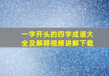 一字开头的四字成语大全及解释视频讲解下载