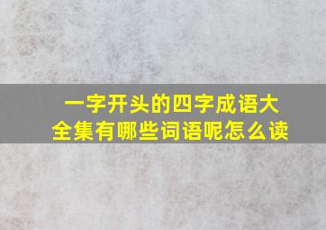 一字开头的四字成语大全集有哪些词语呢怎么读