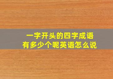 一字开头的四字成语有多少个呢英语怎么说