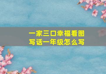 一家三口幸福看图写话一年级怎么写