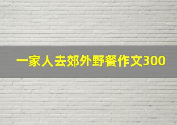 一家人去郊外野餐作文300