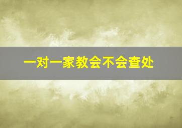 一对一家教会不会查处