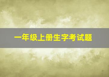 一年级上册生字考试题