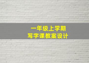 一年级上学期写字课教案设计