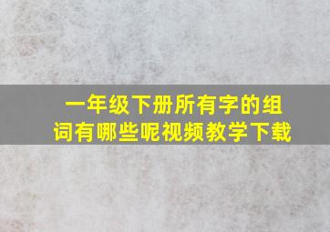 一年级下册所有字的组词有哪些呢视频教学下载