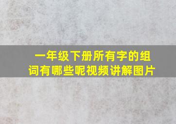 一年级下册所有字的组词有哪些呢视频讲解图片