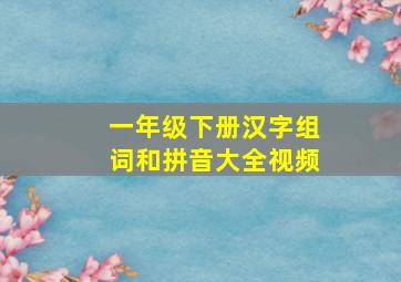 一年级下册汉字组词和拼音大全视频