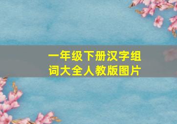 一年级下册汉字组词大全人教版图片