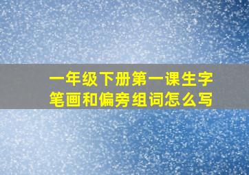 一年级下册第一课生字笔画和偏旁组词怎么写