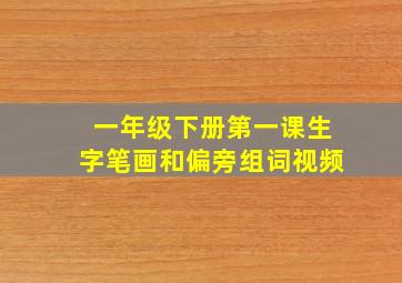 一年级下册第一课生字笔画和偏旁组词视频