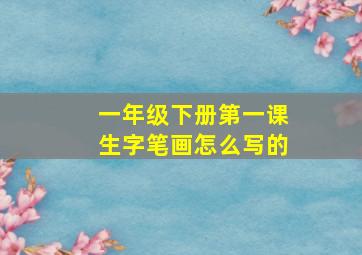 一年级下册第一课生字笔画怎么写的