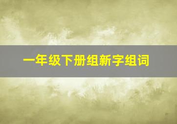 一年级下册组新字组词