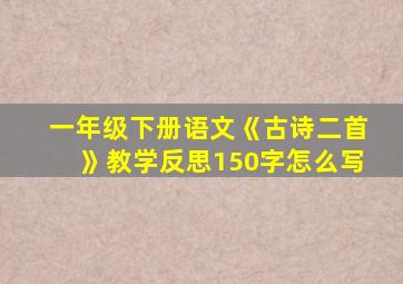 一年级下册语文《古诗二首》教学反思150字怎么写