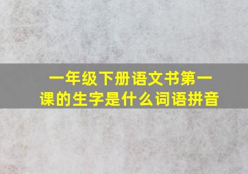 一年级下册语文书第一课的生字是什么词语拼音