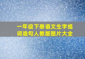 一年级下册语文生字组词造句人教版图片大全