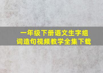 一年级下册语文生字组词造句视频教学全集下载