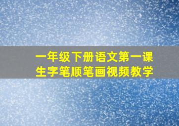 一年级下册语文第一课生字笔顺笔画视频教学