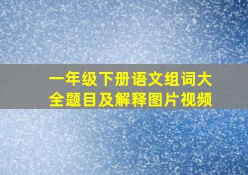 一年级下册语文组词大全题目及解释图片视频