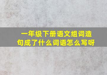 一年级下册语文组词造句成了什么词语怎么写呀