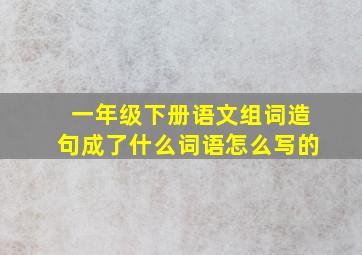 一年级下册语文组词造句成了什么词语怎么写的