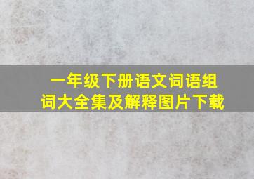 一年级下册语文词语组词大全集及解释图片下载