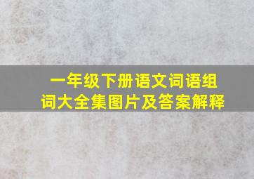 一年级下册语文词语组词大全集图片及答案解释