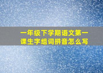 一年级下学期语文第一课生字组词拼音怎么写