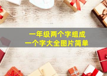 一年级两个字组成一个字大全图片简单