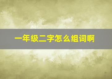 一年级二字怎么组词啊