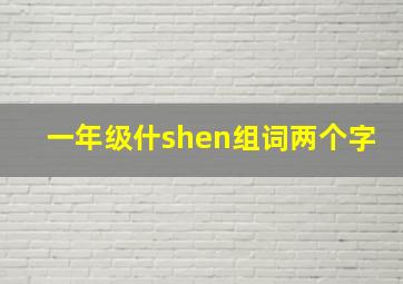 一年级什shen组词两个字