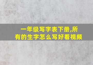 一年级写字表下册,所有的生字怎么写好看视频