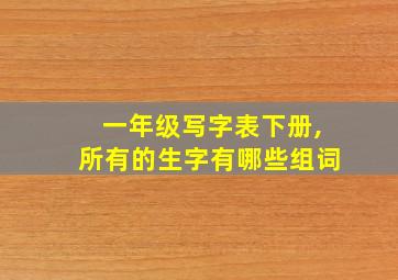 一年级写字表下册,所有的生字有哪些组词