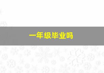 一年级毕业吗