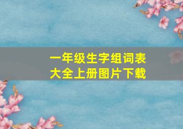 一年级生字组词表大全上册图片下载