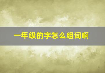 一年级的字怎么组词啊