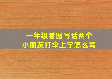 一年级看图写话两个小朋友打伞上学怎么写