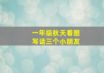 一年级秋天看图写话三个小朋友