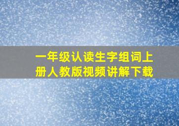 一年级认读生字组词上册人教版视频讲解下载