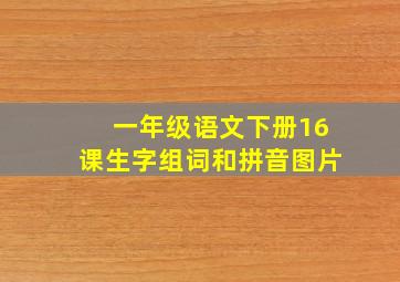 一年级语文下册16课生字组词和拼音图片