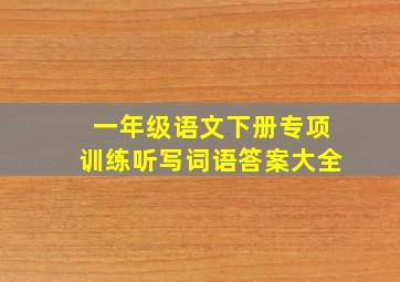 一年级语文下册专项训练听写词语答案大全