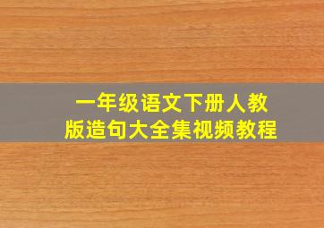 一年级语文下册人教版造句大全集视频教程