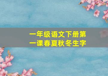 一年级语文下册第一课春夏秋冬生字