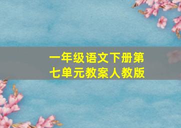 一年级语文下册第七单元教案人教版